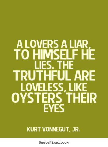 Quote about love - A lovers a liar, to himself he lies. the truthful..