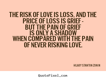 Hilary Stanton Zunin picture sayings - The risk of love is loss, and the price of.. - Love quote
