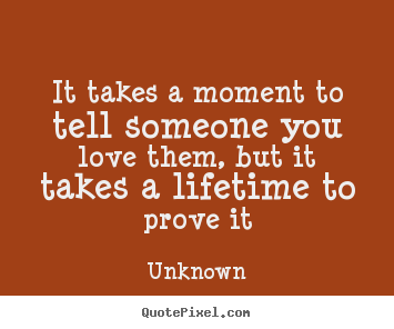 Create custom poster quote about love - It takes a moment to tell someone you love them, but it..
