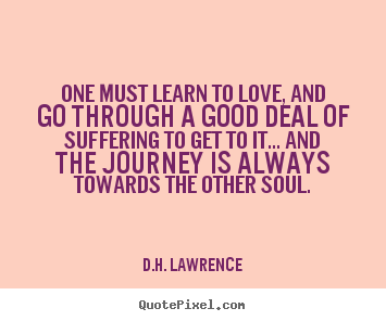 Love quotes - One must learn to love, and go through a good deal..