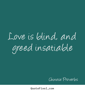 Love is blind, and greed insatiable Chinese Proverbs best love quotes
