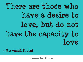 Love quotes - There are those who have a desire to love, but do not..