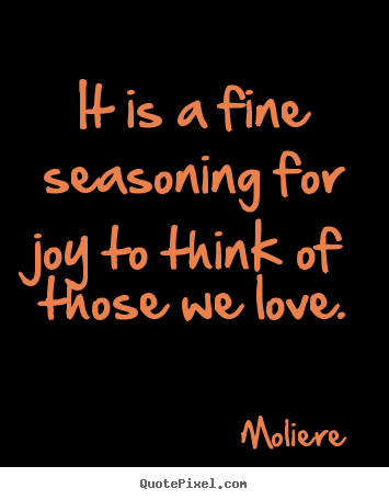 Moliere picture quotes - It is a fine seasoning for joy to think of those we love. - Love quotes