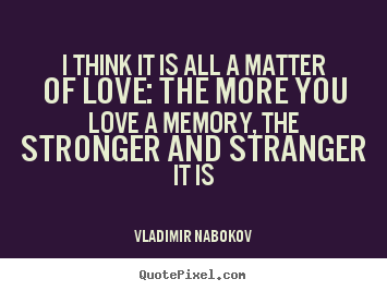 Love sayings - I think it is all a matter of love: the more..