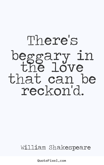 William Shakespeare  picture quotes - There's beggary in the love that can be.. - Love quotes
