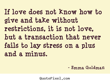 Love quote - If love does not know how to give and take without restrictions,..