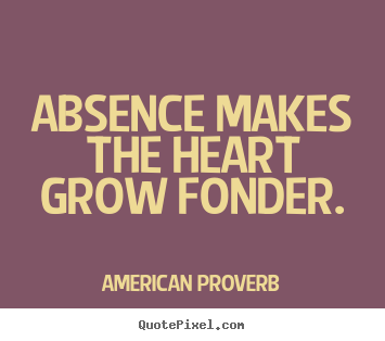 Love quotes - Absence makes the heart grow fonder.
