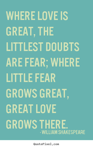 William Shakespeare  picture quotes - Where love is great, the littlest doubts are fear; where little.. - Love quotes