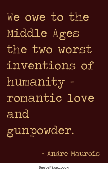 Quotes about love - We owe to the middle ages the two worst..