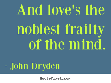 How to design picture quote about love - And love's the noblest frailty of the mind.