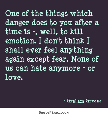 Love quotes - One of the things which danger does to you after..