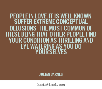 Julian Barnes picture quotes - People in love, it is well known, suffer extreme conceptual delusions,.. - Love quotes