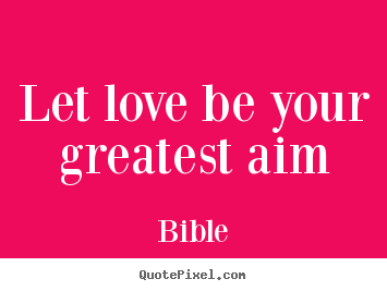 Design custom picture sayings about love - Let love be your greatest aim