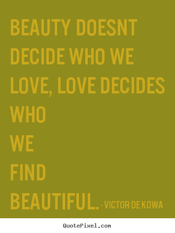 Create picture quotes about love - Beauty doesnt decide who we love, love decides..