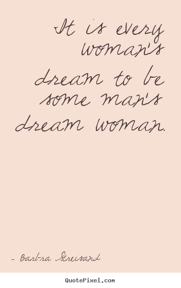 Love quotes - It is every woman's dream to be some man's dream woman.