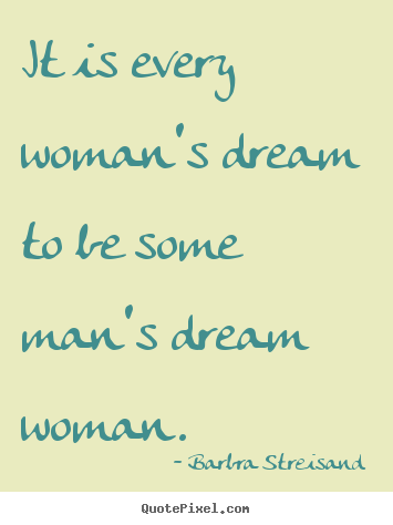 Quote about love - It is every woman's dream to be some man's dream..