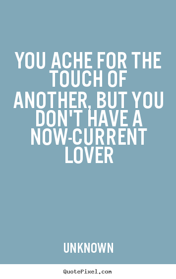 Love quotes - You ache for the touch of another, but you don't have a now-current..