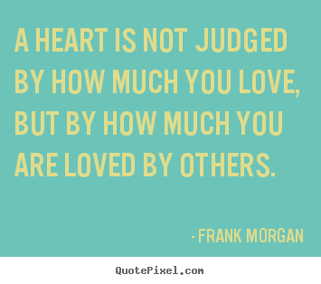 Frank Morgan picture quotes - A heart is not judged by how much you love, but by how.. - Love quotes