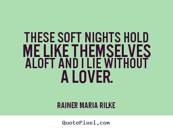 These soft nights hold me like themselves aloft and.. Rainer Maria Rilke popular love quote