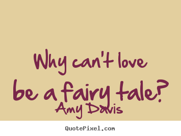 Amy Davis picture quotes - Why can't love be a fairy tale? - Love quotes