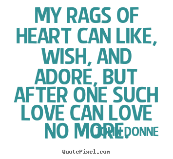Create your own picture quotes about love - My rags of heart can like, wish, and adore, but after one..