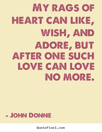 Love quote - My rags of heart can like, wish, and adore, but..