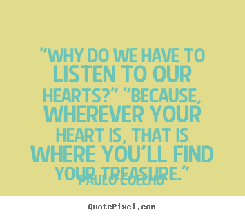 Love sayings - "why do we have to listen to our hearts?" "because,..