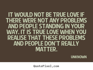 It would not be true love if there were not any.. Unknown popular love quotes