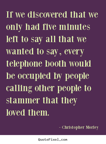 Quotes about love - If we discovered that we only had five minutes left to say all that we..