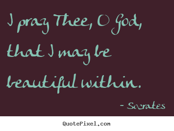 Quotes about love - I pray thee, o god, that i may be beautiful within...