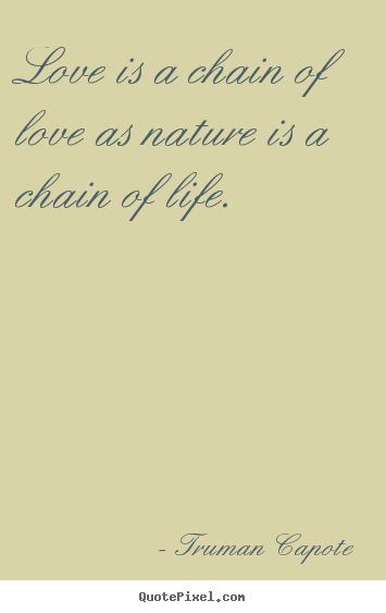 Truman Capote picture quotes - Love is a chain of love as nature is a chain of life.  - Love quote