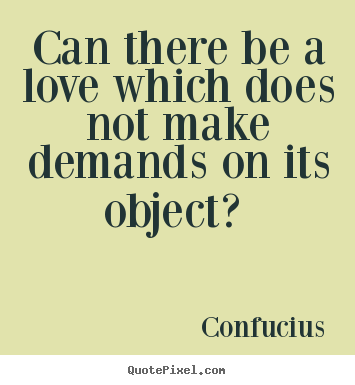 Quote about love - Can there be a love which does not make demands on its..