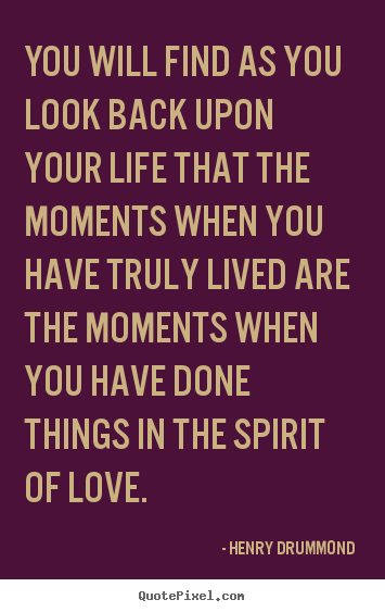 Love sayings - You will find as you look back upon your life that..