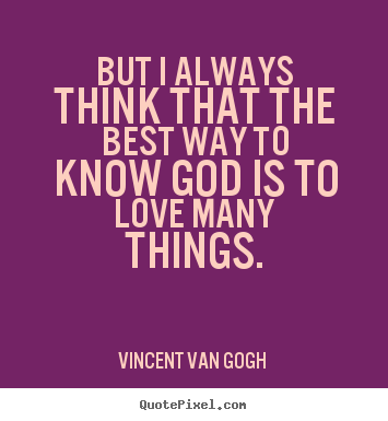Vincent Van Gogh  picture quotes - But i always think that the best way to know god is to love many.. - Love quotes