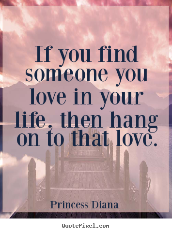 If you find someone you love in your life, then.. Princess Diana  famous love quotes