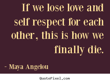 Quotes about love - If we lose love and self respect for each other, this..