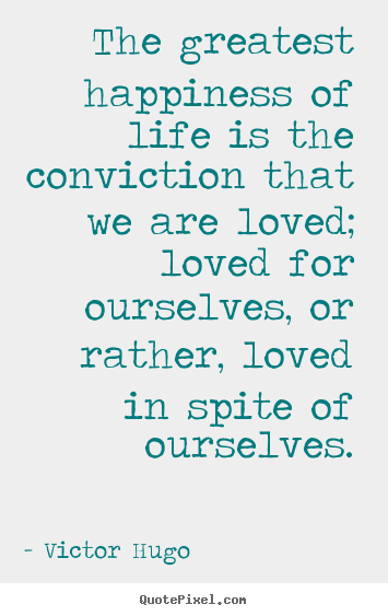 Quote about love - The greatest happiness of life is the conviction that we are loved;..