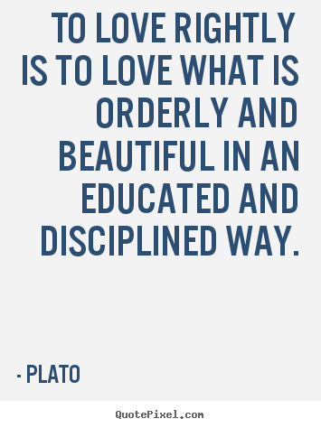 Love quotes - To love rightly is to love what is orderly and beautiful..