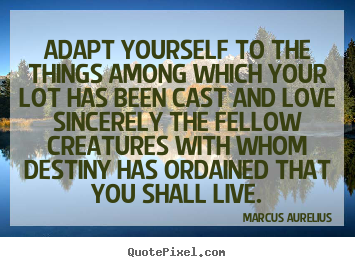 Quotes about love - Adapt yourself to the things among which your lot has..