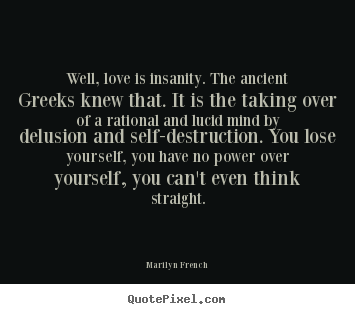 Create photo quote about love - Well, love is insanity. the ancient greeks knew..