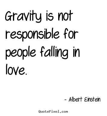 Gravity is not responsible for people falling in love. Albert Einstein  love quotes