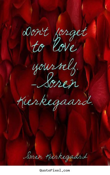 Don't forget to love yourself. -soren kierkegaard. Soren Kierkegaard famous love quotes