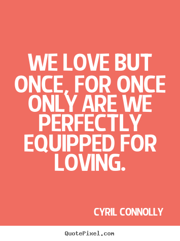 Make personalized picture quote about love - We love but once, for once only are we perfectly..