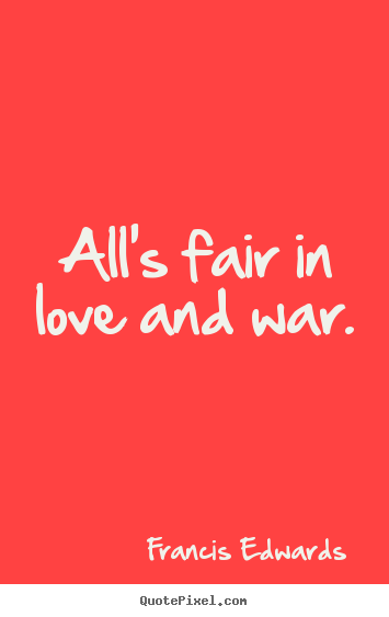 Make personalized picture quote about love - All's fair in love and war.