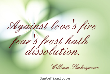 Design custom picture quotes about love - Against love's fire fear's frost hath dissolution.