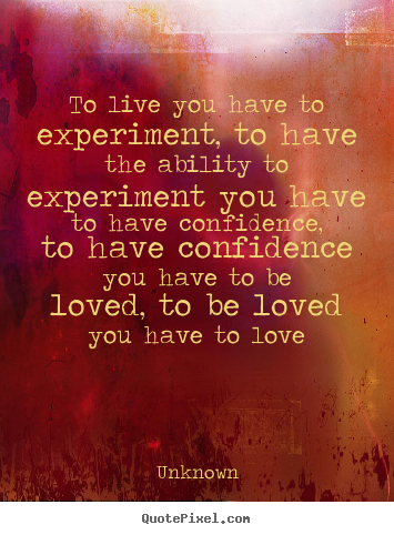 Love quotes - To live you have to experiment, to have the ability..