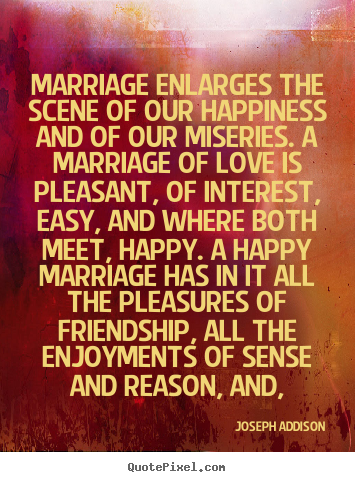 Joseph Addison picture quotes - Marriage enlarges the scene of our happiness.. - Love quotes