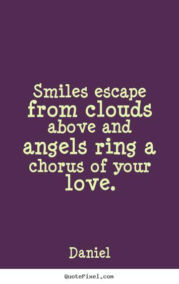 Diy picture quotes about love - Smiles escape from clouds above and angels ring a chorus of..