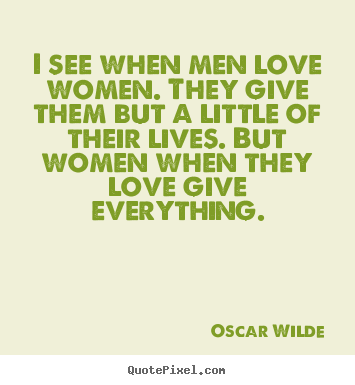 Oscar Wilde picture quotes - I see when men love women. they give them but a little of their.. - Love quote