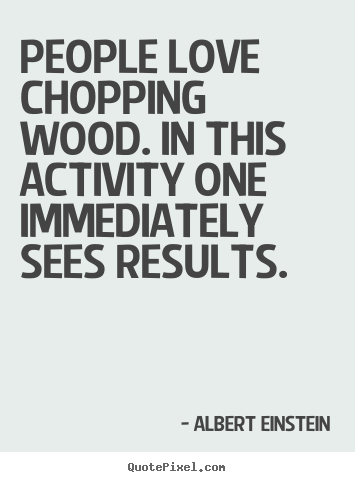 Create graphic picture quote about love - People love chopping wood. in this activity one immediately sees results.